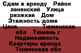 Сдам в аренду › Район ­ лененский › Улица ­ ризжкая › Дом ­ 55 › Этажность дома ­ 4 › Цена ­ 11 000 - Тюменская обл., Тюмень г. Недвижимость » Квартиры аренда   . Тюменская обл.,Тюмень г.